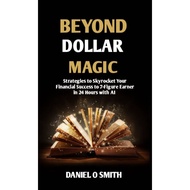 Beyond Dollars Magic : Strategies to Skyrocket Your Financial Success to 7 Figure Earner in 24 Hours