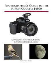 Photographer's Guide to the Nikon Coolpix P1000 Alexander White