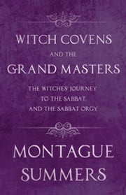 Witch Covens and the Grand Masters - The Witches' Journey to the Sabbat, and the Sabbat Orgy (Fantasy and Horror Classics) Montague Summers