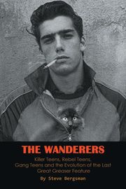 The Wanderers - Killer Teens, Rebel Teens, Gang Teens and the evolution of the last Great Greaser Feature Steve Bergsman