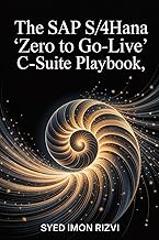 The SAP S/4HANA "Zero to Go-Live” C-Suite Playbook: The Blueprint for an On-Time, On-Budget Go-Live 