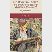 Keynes’s General Theory, the Rate of Interest And ’Keynesian’ Economics: Keynes Betrayed