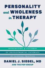 Personality and Wholeness in Therapy: Integrating 9 Patterns of Developmental Pathways in Clinical Practice Daniel J. Siegel, M.D.