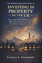 The Complete Beginner's Guide to Investing in Property in the UK: How to Build Wealth with Buy-to-Le