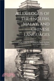 84916.A Lexilogus of the English, Malay, and Chinese Languages: Comprehending the Vernacular Idioms of the Last in the Hok-keen and Canton Dialects