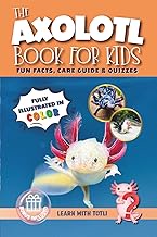 The Axolotl Book for Kids: Fun Facts, Care Guide & Quizzes. Fully Illustrated in Color. Learn Amazin