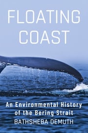 Floating Coast: An Environmental History of the Bering Strait Bathsheba Demuth