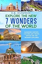 Explore the New 7 Wonders of the World: Blending History, Culture and Travel Advice for the Modern E