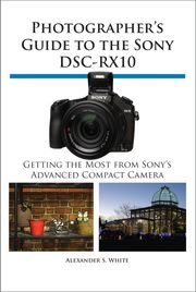 Photographer's Guide to the Sony DSC-RX10 Alexander White