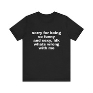 Sorry For Being So Funny And Sexy, Idk What's Wrong With Me Shirt, Joke Tee, Gift Shirt, Funny Meme