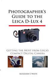 Photographer's Guide to the Leica D-Lux 4 Alexander S. White