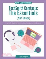 TechSmith Camtasia: The Essentials (2025 Edition): A Hands-On Guide for Trainers, Educators, and Con