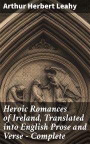 Heroic Romances of Ireland, Translated into English Prose and Verse — Complete Arthur Herbert Leahy