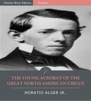 The Young Acrobat of the Great North American Circus Horatio Alger Jr.