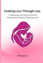 Holding Love Through Loss: A Reflective Journal for Grief And Healing After Ectopic Pregnancy Loss