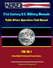 21st Century U.S. Military Manuals: Public Affairs Operations Field Manual - FM 46-1 (Value-Added Professional Format Series) Progressive Management