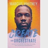 Create and Orchestrate: The Path to Claiming Your Creative Power from an Unlikely Entrepreneur