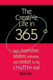 The Creative Life in 365 Degrees: Daily Inspiration, Wisdom, Motivation, and Comfort for the Creative Soul Aliyah Marr