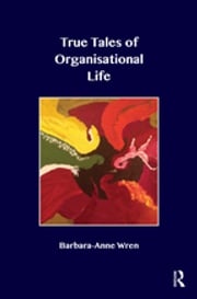 True Tales of Organisational Life Barbara-Anne Wren