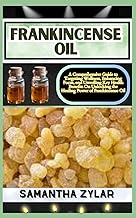 FRANKINCENSE OIL: A Comprehensive Guide to Targeting Wellness, Enhancing Focus, and Unveiling Key Health Benefits On Unlocking the Healing Power of Frankincense Oil