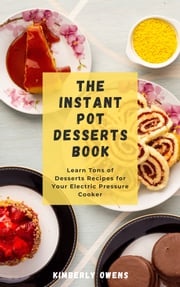 THE INSTANT POT DESSERTS BOOK Kimberly Owens