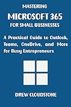 Mastering Microsoft 365 for Small Businesses: A Practical Guide to Outlook, Teams, OneDrive, and Mor