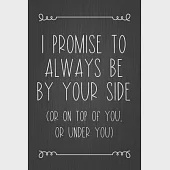 I Promise To Always Be By Your Side (Or On Top Of You, Or Under You): A Funny Valentine’’s Day Naughty Love Journal: Blank novelty notebook perfect as