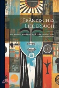 Fränkisches Liederbuch: Eine Sammlung Auserlesener, Bes. In Franken Beliebter Volks- Und Gesellschaftslieder