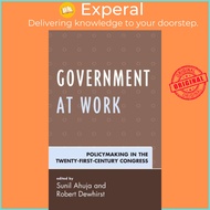 Government at Work - Policymaking in the Twenty-First-Century Congress by Sunil Ahuja (UK edition, h
