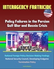 Interagency Fratricide: Policy Failures in the Persian Gulf War and Bosnia Crisis - Rational Foreign Policy Decision Making Findings, National Security Council, Developing Endgame, Termination Policy Progressive Management