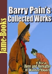 Barry Pain’s Collected Works: 5 Works, Eliza, Here and Hereafter, Marge Askinforit, Plus More! Barry Pain