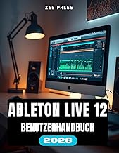 ABLETON LIVE 12 BENUTZERHANDBUCH: Ableton leicht gemacht: Eine Schritt-fuer-Schritt-Anleitung fuer A