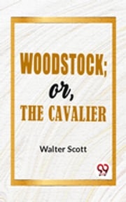 Woodstock; Or, The Cavalier Walter Scott
