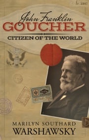John Franklin Goucher: Citizen Of The World Marilyn Southard Warshawsky
