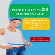 Perdez Du Poids 24 Heures Par Jour: En Utilisant Votre TMR Pour Plus D’efficacité Joseph Correa