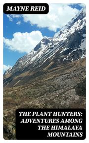 The Plant Hunters: Adventures Among the Himalaya Mountains Mayne Reid