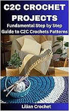 C2C CROCHET PROJECTS: Fundamental Step by Step Guide to C2C Crochets Patterns