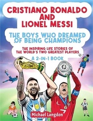 Cristiano Ronaldo And Lionel Messi - The Boys Who Dreamed of Being Champions: The inspiring Life Stories of the world's two GREATEST players. A 2-in-1