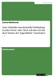 Arno Schmidts intertextuelle Verbindung zu Jules Verne oder 'Jetzt soll also ich mit dem Namen der 'Jugendliebe' rausrücken ...' Carina Malcherek