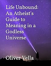 Life Unbound: An Atheist's Guide to Meaning in a Godless Universe