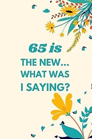 65 is the New... What Was I Saying?: Funny Sarcastic Notebook for Women's & Girls, Perfect 65th Birt