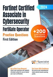 Fortinet Certified Associate in Cybersecurity - FortiGate Operator +200 Exam Practice Questions with Detailed Explanations and Reference Links: First Edition - 2024 IP Specialist