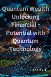Quantum Wealth Unlocking Financial - Potential with Quantum Technology Ben Davis