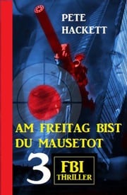 Am Freitag bist du mausetot: 3 FBI Thriller Pete Hackett