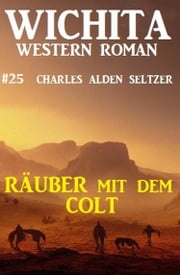 Räuber mit dem Colt: Wichita Western Roman 25 Charles Alden Seltzer