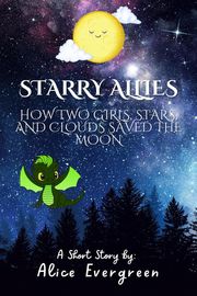 Starry Allies: How Two Girls, Stars, and Clouds Saved the Moon Alice Evergreen