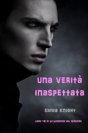 Una Verita' Inaspettata (Libro #2 di Le Leggende del Vampiro) Emma Knight