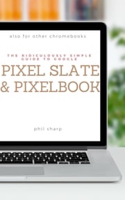 The Ridiculously Simple Guide to Google Pixel Slate and Pixelbook Phil Sharp