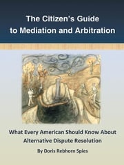 The Citizen’S Guide to Mediation and Arbitration Doris Rebhorn Spies