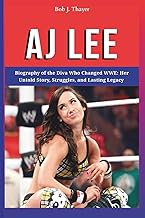 AJ LEE: Biography of the Diva Who Changed WWE: Her Untold Story, Struggles, and Lasting Legacy